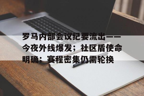 Yabo-罗马内部会议纪要流出——今夜外线爆发；社区盾使命明确；赛程密集仍需轮换-Yabo