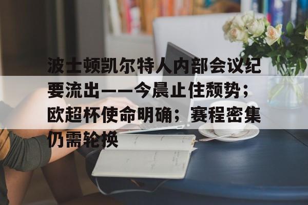 亚博体育-波士顿凯尔特人内部会议纪要流出——今晨止住颓势；欧超杯使命明确；赛程密集仍需轮换的简单介绍-亚博体育